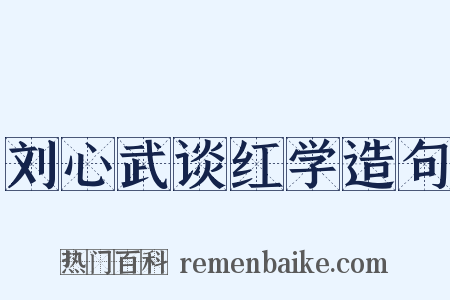 刘心武谈红学造句是什么意思的图片